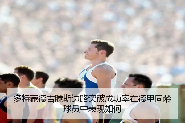 多特蒙德吉滕斯边路突破成功率在德甲同龄球员中表现如何