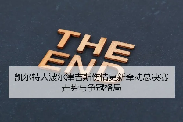 凯尔特人波尔津吉斯伤情更新牵动总决赛走势与争冠格局