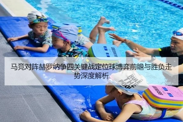 马竞对阵赫罗纳争四关键战定位球博弈前瞻与胜负走势深度解析