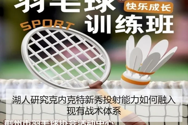 湖人研究克内克特新秀投射能力如何融入现有战术体系 | cc7c7.app